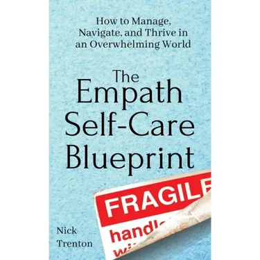 The Empath Self-Care Blueprint: How to Manage, Navigate, and Thrive in an Overwhelming World
