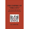 The Empire of "The City": The Secret History of British Financial Power