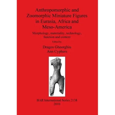 Anthropomorphic and Zoomorphic Miniature Figures in Eurasia, Africa and Meso-America: Morphology, materiality, technology, function and context
