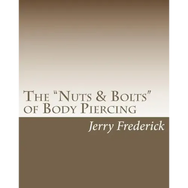 The "Nuts & Bolts" of Body Piercing: What Every New Body Piercer Needs to Know . . . But Nobody Will Tell You!