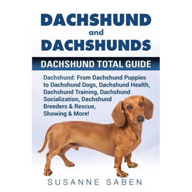 Dachshund And Dachshunds: Dachshund Total Guide Dachshund: From Dachshund Puppies to Dachshund Dogs, Dachshund Health, Dachshund Training, Dachs