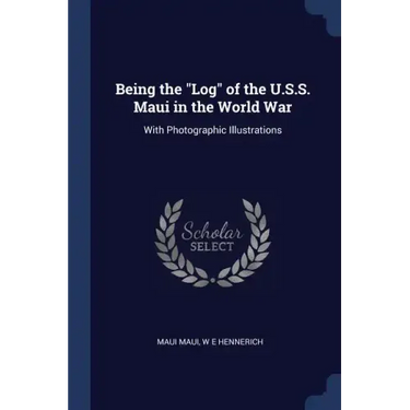 Being the "Log" of the U.S.S. Maui in the World War: With Photographic Illustrations