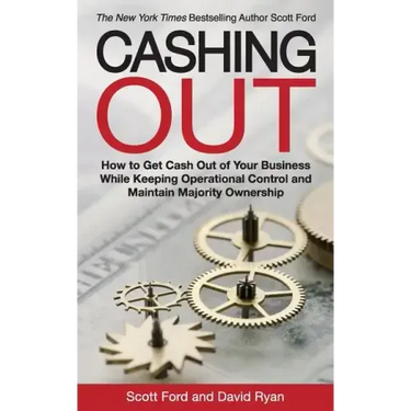 Cashing Out: How to Get Cash Out of Your Business While Keeping Operational Control and Maintain Majority Ownership