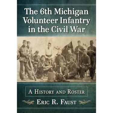 The 6th Michigan Volunteer Infantry in the Civil War: A History and Roster