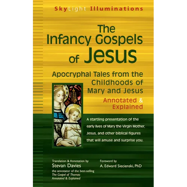 The Infancy Gospels of Jesus: Apocryphal Tales from the Childhoods of Mary and Jesus--Annotated & Explained