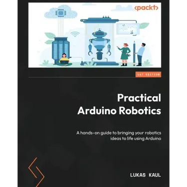 Practical Arduino Robotics: A hands-on guide to bringing your robotics ideas to life using Arduino