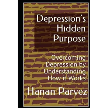 Depression's Hidden Purpose: Overcoming Depression by Understanding How it Works