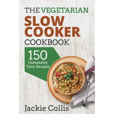 The Vegetarian Slow Cooker Cookbook: 150 Unbeatably Tasty Recipes