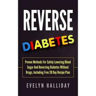 Reverse Diabetes: Proven Methods for Safely Lowering Blood Sugar and Reversing Diabetes without Drugs, Including Free 28 Day Recipe Plan