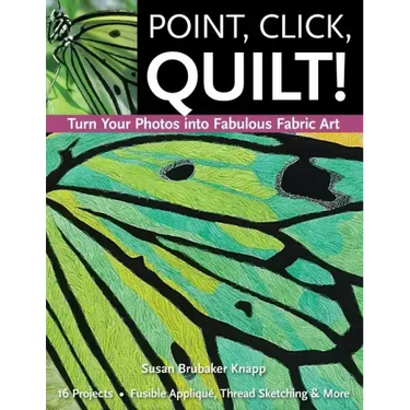 Point, Click, Quilt! Turn Your Photos into Fabulous Fabric Art - Print-On-Demand Edition