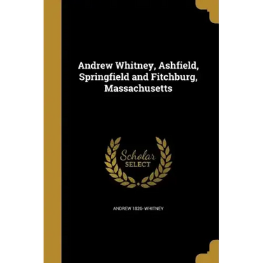 Andrew Whitney, Ashfield, Springfield and Fitchburg, Massachusetts