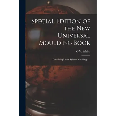 Special Edition of the New Universal Moulding Book: Containing Latest Styles of Mouldings ...