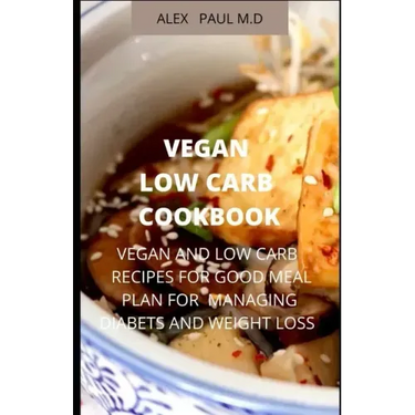 Vegan Low Carb Cookbook: 135 Recipes of Vegan and Low Carb for Good Living Managing Diabetes and Weight Loss
