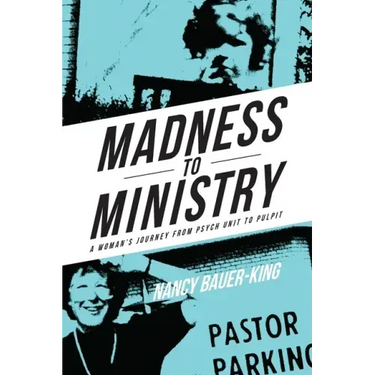 Madness to Ministry: A Woman's Journey from Psych Unit to Pulpit