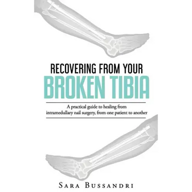 Recovering from your broken tibia: A practical guide to healing from intramedullary nail surgery, from one patient to another