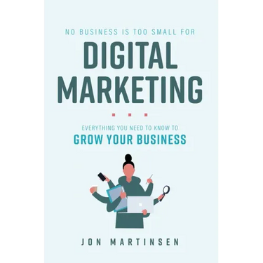 No Business Is Too Small for Digital Marketing: Everything You Need to Know to Grow Your Business