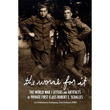 The Worse for It: The World War One Letters and Artifacts of Private First Class Robert E. Schalles