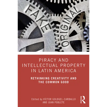 Piracy and Intellectual Property in Latin America: Rethinking Creativity and the Common Good