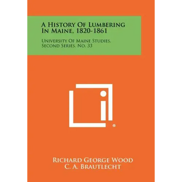 A History Of Lumbering In Maine, 1820-1861: University Of Maine Studies, Second Series, No. 33