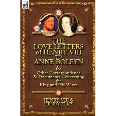 The Love Letters of Henry VIII to Anne Boleyn & Other Correspondence & Documents Concerning the King and His Wives