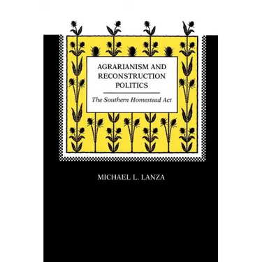 Agrarianism and Reconstruction Politics: The Southern Homestead Act