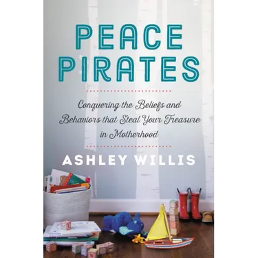 Peace Pirates: Conquering the Beliefs and Behaviors That Steal Your Treasure in Motherhood