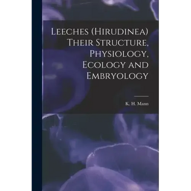 Leeches (Hirudinea) Their Structure, Physiology, Ecology and Embryology