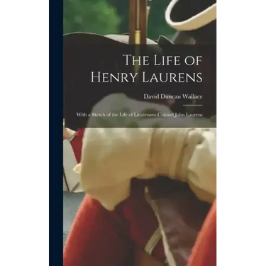 The Life of Henry Laurens: With a Sketch of the Life of Lieutenant-Colonel John Laurens