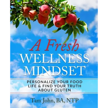 A Fresh Wellness Mindset: Personalize Your Food Life & Find Your Truth about Gluten