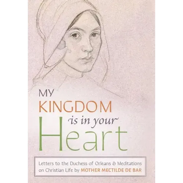 My Kingdom Is in Your Heart: Letters to the Duchess of Orléans and Meditations on Christian Life