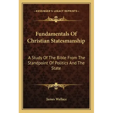 Fundamentals of Christian Statesmanship: A Study of the Bible from the Standpoint of Politics and the State