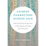 Chinese Characters Across Asia: How the Chinese Script Came to Write Japanese, Korean, and Vietnamese
