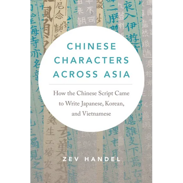Chinese Characters Across Asia: How the Chinese Script Came to Write Japanese, Korean, and Vietnamese