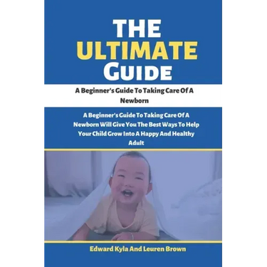 The Ultimate Guide: A Beginner's Guide To Taking Care Of A Newborn