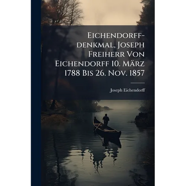 Eichendorff-denkmal, Joseph Freiherr Von Eichendorff 10. März 1788 Bis 26. Nov. 1857: Ein Gedenkbuch, Enthaltend Eine Auswahl Von Eichendorffs Schönst
