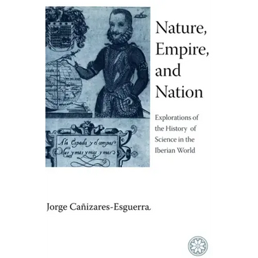 Nature, Empire, and Nation: Explorations of the History of Science in the Iberian World