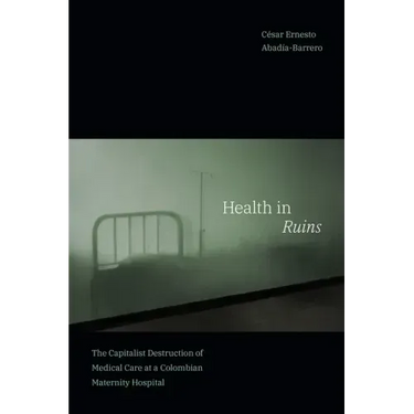 Health in Ruins: The Capitalist Destruction of Medical Care at a Colombian Maternity Hospital