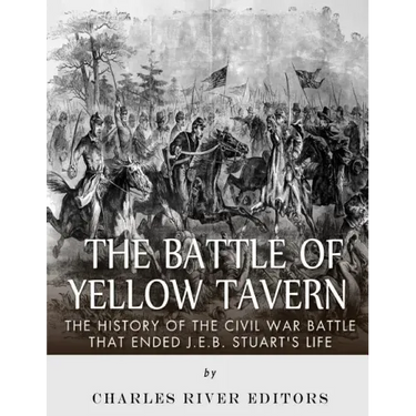 The Battle of Yellow Tavern: The History of the Civil War Battle that Ended J.E.B. Stuart's Life