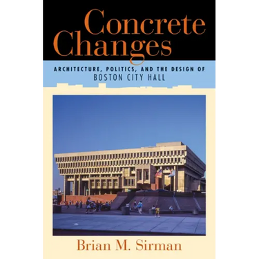 Concrete Changes: Architecture, Politics, and the Design of Boston City Hall