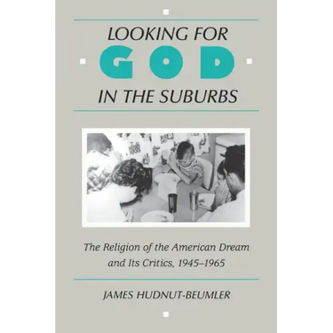 Looking for God in the Suburbs: The Religion of the American Dream and Its Critics, 1945-1965