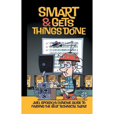 Smart and Gets Things Done: Joel Spolsky's Concise Guide to Finding the Best Technical Talent