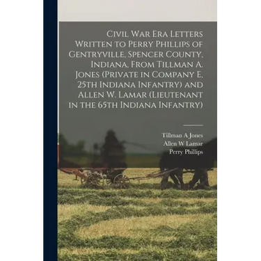 Civil War Era Letters Written to Perry Phillips of Gentryville, Spencer County, Indiana, From Tillman A. Jones (private in Company E, 25th Indiana Inf