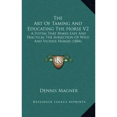 The Art of Taming and Educating the Horse V2: A System That Makes Easy and Practical the Subjection of Wild and Vicious Horses (1884)