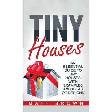 Tiny Houses: An Essential Guide to Tiny Houses with Examples and Ideas of Design