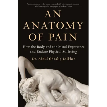 An Anatomy of Pain: How the Body and the Mind Experience and Endure Physical Suffering