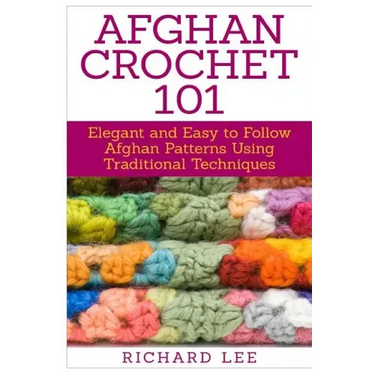 Afghan Crochet 101: Elegant and Easy to Follow Afghan Patterns Using Traditional Techniques