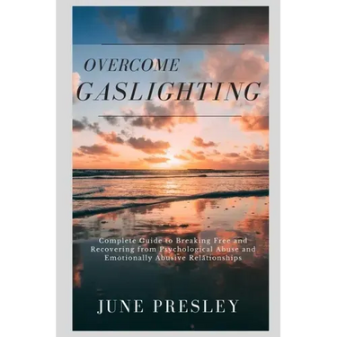 Overcome Gaslighting: The Complete Guide to Breaking Free and Recovering from Psychological Abuse and Emotionally Abusive Relationships