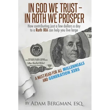 In God We Trust - In Roth We Prosper: How Contributing Just a Few Dollars a Day to a Roth IRA Can Help You Live Large. A Must-Read for all Millennials