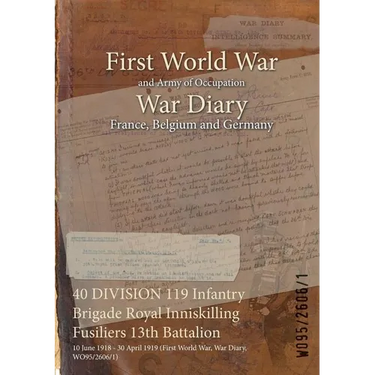 40 DIVISION 119 Infantry Brigade Royal Inniskilling Fusiliers 13th Battalion: 10 June 1918 - 30 April 1919 (First World War, War Diary, WO95/2606/1)