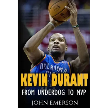 Kevin Durant: From Underdog to MVP - When Hard Work Beats Talent. The Inspiring Life Story of Kevin Durant - One of the Best Basketball Players